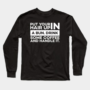 Put your hair up in a bun drink some coffee and handle it Long Sleeve T-Shirt